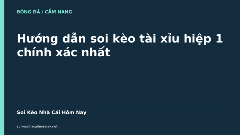 Hướng dẫn soi kèo tài xỉu hiệp 1 chính xác nhất - Soi Kèo Nhà Cái Hôm Nay