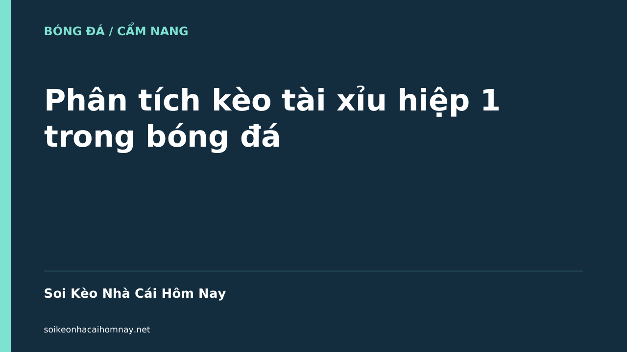 Phân tích kèo tài xỉu hiệp 1 trong bóng đá