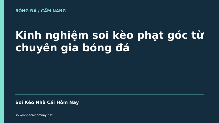 Kinh nghiệm soi kèo phạt góc từ chuyên gia bóng đá