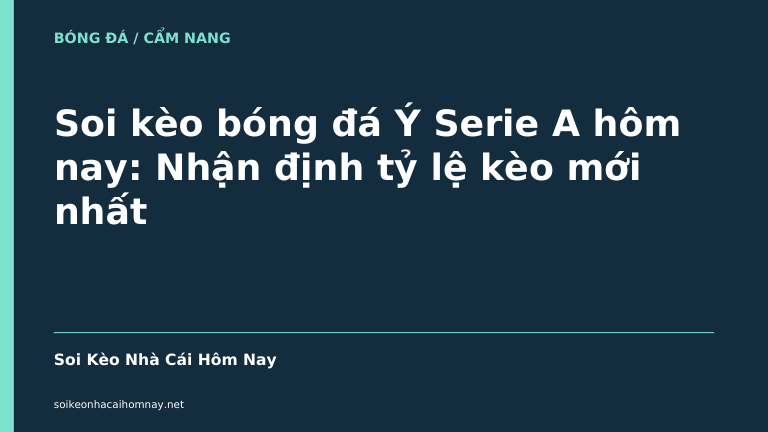 Soi kèo bóng đá Ý Serie A hôm nay: Nhận định tỷ lệ kèo mới nhất