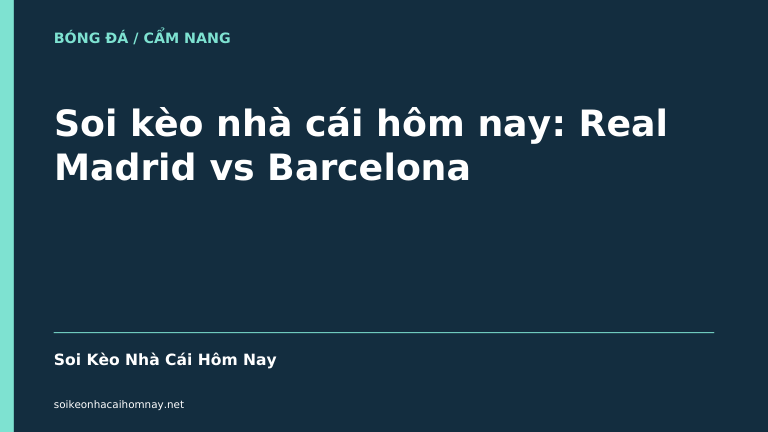 Soi kèo nhà cái hôm nay: Real Madrid vs Barcelona