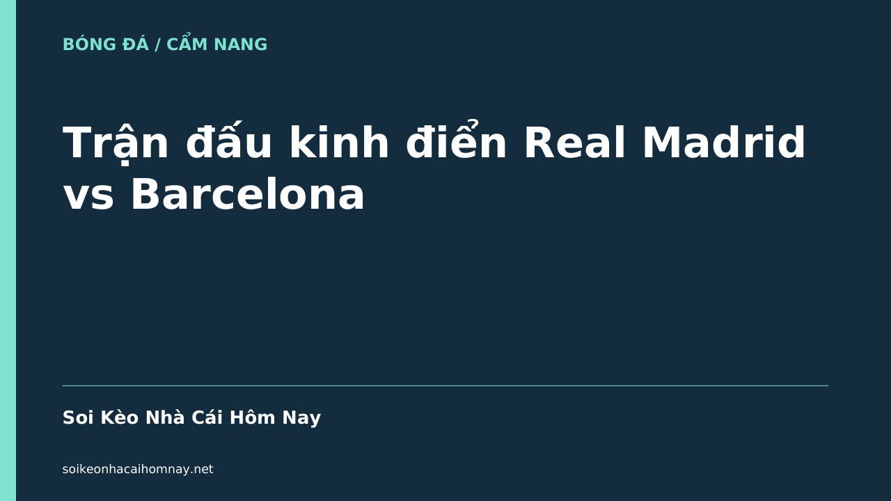 Trận đấu kinh điển Real Madrid vs Barcelona